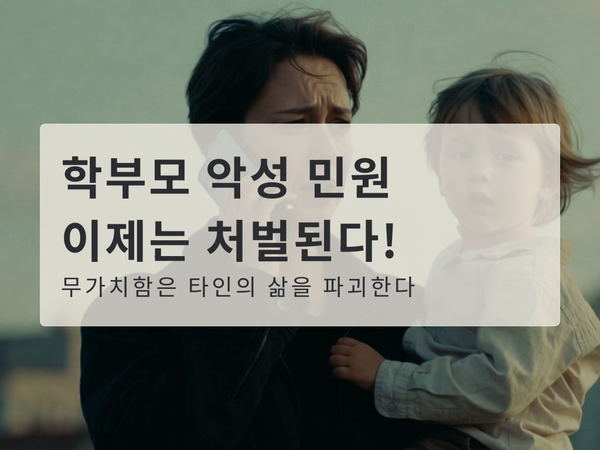 학부모 악성 민원, 이제는 처벌된다: 무가치함은 타인의 삶을 파괴한다